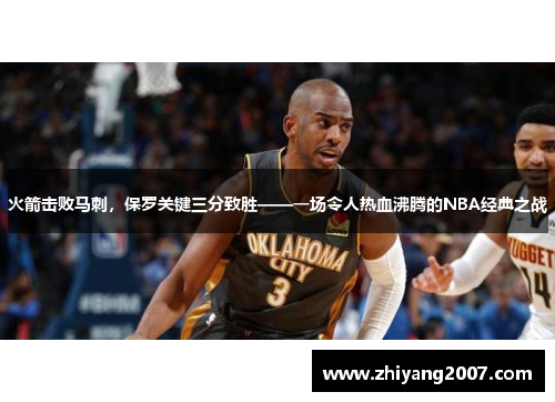 火箭击败马刺，保罗关键三分致胜——一场令人热血沸腾的NBA经典之战