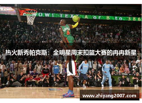 热火新秀帕克斯：全明星周末扣篮大赛的冉冉新星