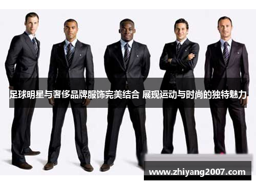 足球明星与奢侈品牌服饰完美结合 展现运动与时尚的独特魅力