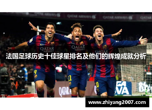 法国足球历史十佳球星排名及他们的辉煌成就分析