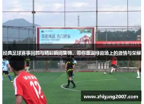 经典足球赛事回顾与精彩瞬间集锦，带你重温绿茵场上的激情与荣耀